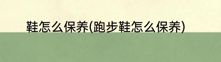 鞋怎么保养(跑步鞋怎么保养)