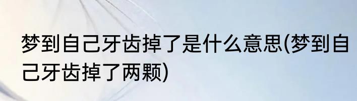 梦到自己牙齿掉了是什么意思(梦到自己牙齿掉了两颗)