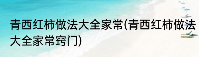 青西红柿做法大全家常(青西红柿做法大全家常窍门)
