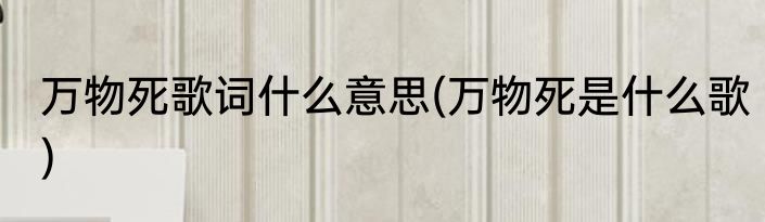 万物死歌词什么意思(万物死是什么歌)