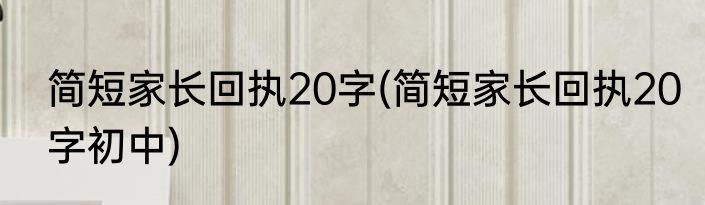简短家长回执20字(简短家长回执20字初中)
