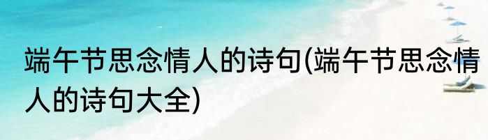 端午节思念情人的诗句(端午节思念情人的诗句大全)