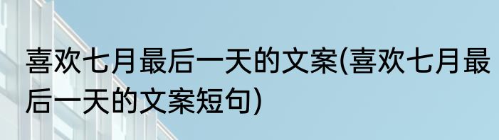 喜欢七月最后一天的文案(喜欢七月最后一天的文案短句)