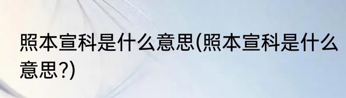 照本宣科是什么意思(照本宣科是什么意思?)