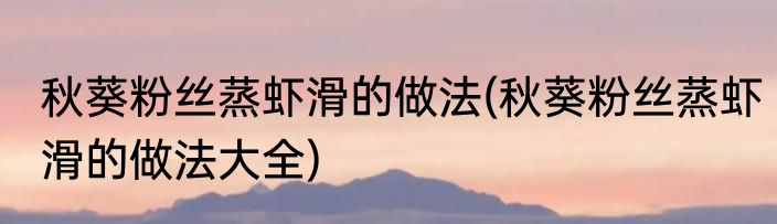 秋葵粉丝蒸虾滑的做法(秋葵粉丝蒸虾滑的做法大全)