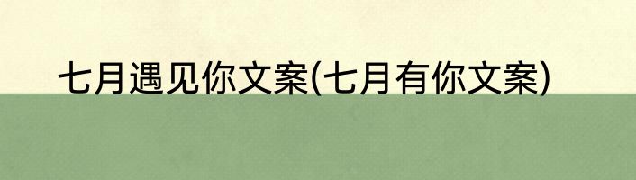 七月遇见你文案(七月有你文案)