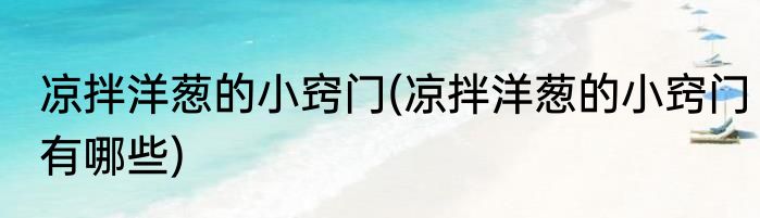 凉拌洋葱的小窍门(凉拌洋葱的小窍门有哪些)