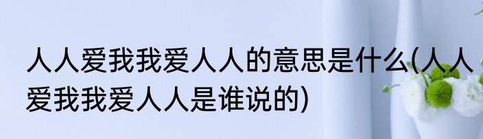 人人爱我我爱人人的意思是什么(人人爱我我爱人人是谁说的)
