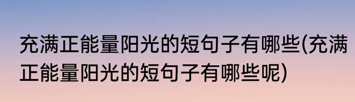 充满正能量阳光的短句子有哪些(充满正能量阳光的短句子有哪些呢)