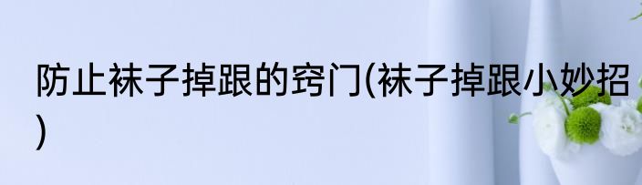 防止袜子掉跟的窍门(袜子掉跟小妙招)