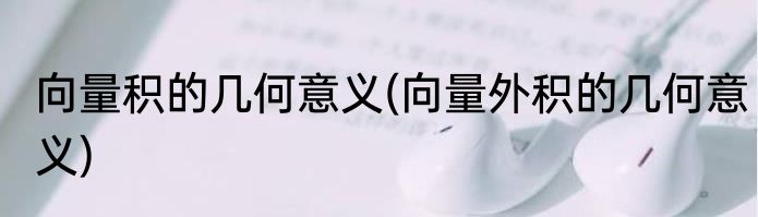 向量积的几何意义(向量外积的几何意义)