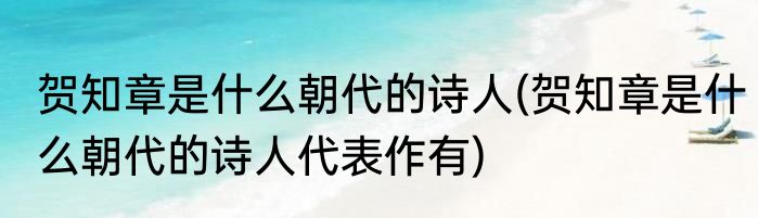 贺知章是什么朝代的诗人(贺知章是什么朝代的诗人代表作有)