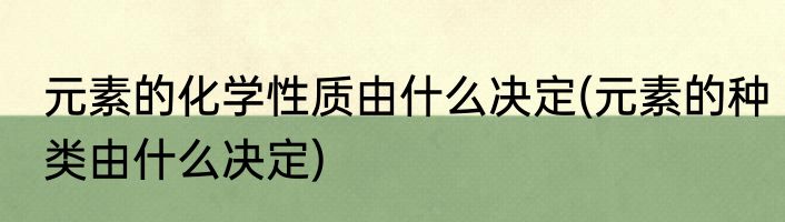 元素的化学性质由什么决定(元素的种类由什么决定)
