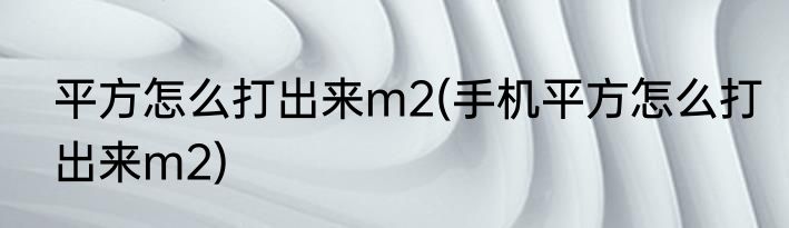 平方怎么打出来m2(手机平方怎么打出来m2)
