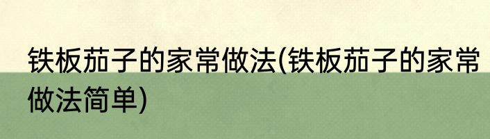 铁板茄子的家常做法(铁板茄子的家常做法简单)