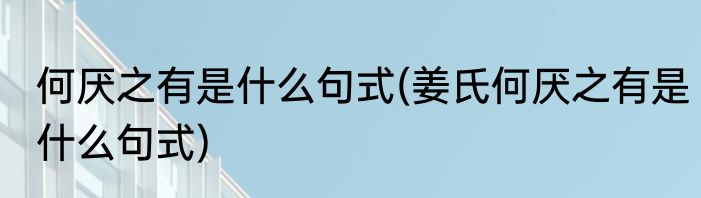 何厌之有是什么句式(姜氏何厌之有是什么句式)