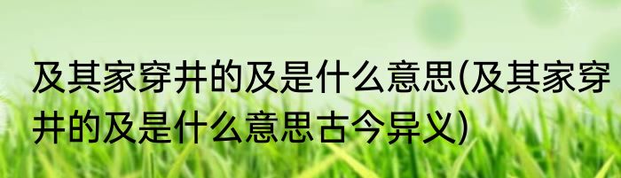 及其家穿井的及是什么意思(及其家穿井的及是什么意思古今异义)