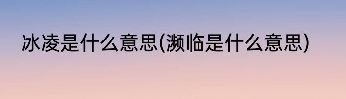 冰凌是什么意思(濒临是什么意思)