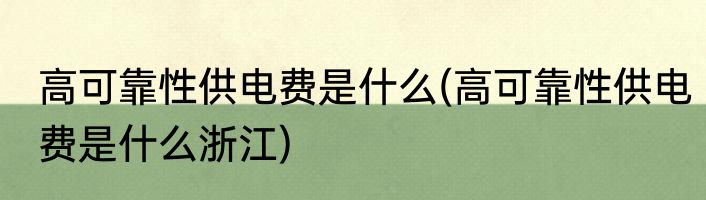 高可靠性供电费是什么(高可靠性供电费是什么浙江)