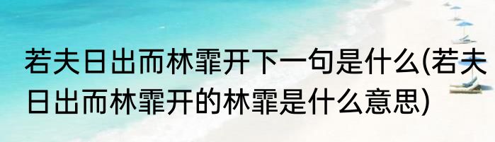 若夫日出而林霏开下一句是什么(若夫日出而林霏开的林霏是什么意思)