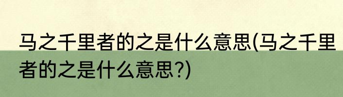 马之千里者的之是什么意思(马之千里者的之是什么意思?)