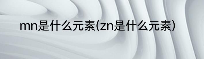 mn是什么元素(zn是什么元素)