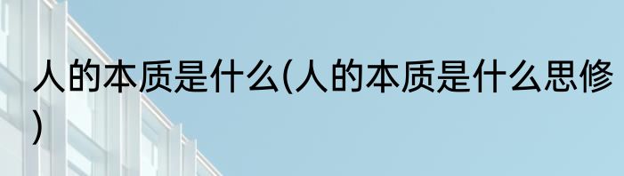 人的本质是什么(人的本质是什么思修)