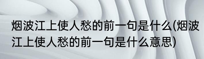 烟波江上使人愁的前一句是什么(烟波江上使人愁的前一句是什么意思)