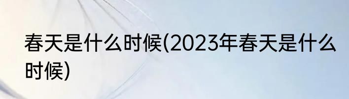 春天是什么时候(2023年春天是什么时候)