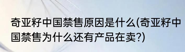 奇亚籽中国禁售原因是什么(奇亚籽中国禁售为什么还有产品在卖?)