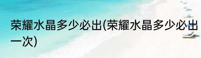 荣耀水晶多少必出(荣耀水晶多少必出一次)