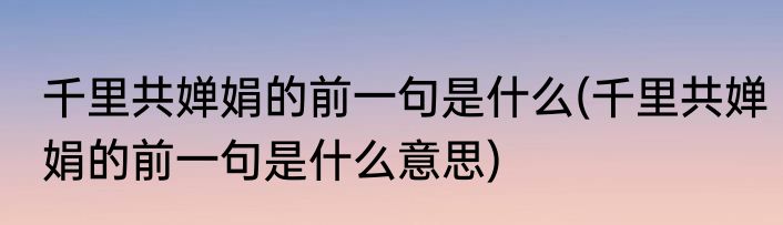千里共婵娟的前一句是什么(千里共婵娟的前一句是什么意思)