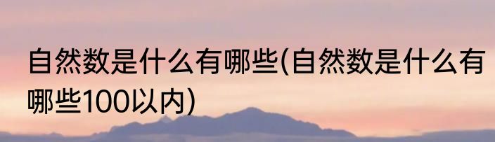 自然数是什么有哪些(自然数是什么有哪些100以内)