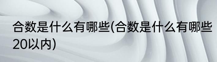 合数是什么有哪些(合数是什么有哪些20以内)