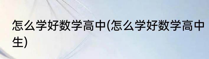 怎么学好数学高中(怎么学好数学高中生)
