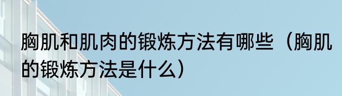 胸肌和肌肉的锻炼方法有哪些（胸肌的锻炼方法是什么）