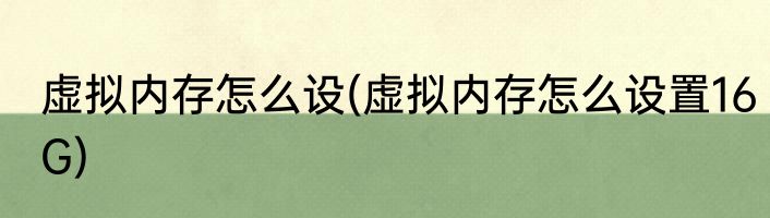 虚拟内存怎么设(虚拟内存怎么设置16G)