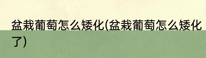 盆栽葡萄怎么矮化(盆栽葡萄怎么矮化了)