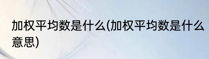 加权平均数是什么(加权平均数是什么意思)