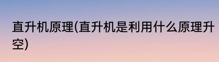 直升机原理(直升机是利用什么原理升空)