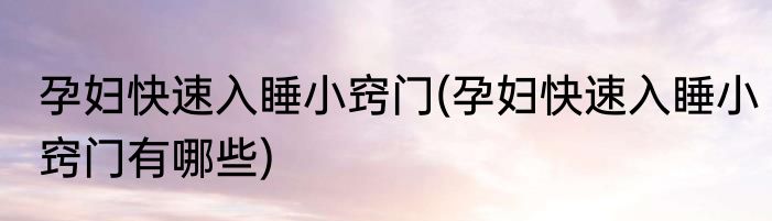 孕妇快速入睡小窍门(孕妇快速入睡小窍门有哪些)