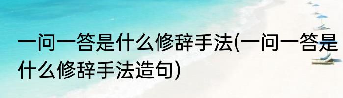 一问一答是什么修辞手法(一问一答是什么修辞手法造句)