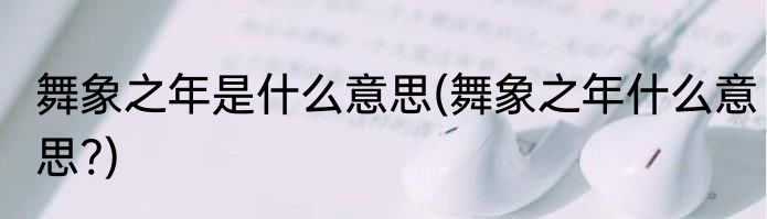 舞象之年是什么意思(舞象之年什么意思?)