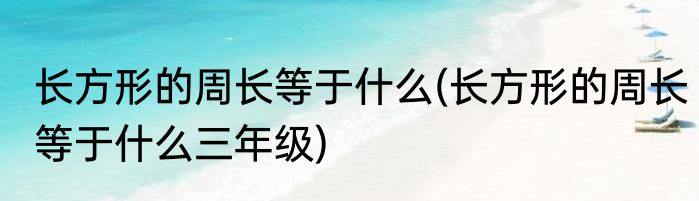 长方形的周长等于什么(长方形的周长等于什么三年级)