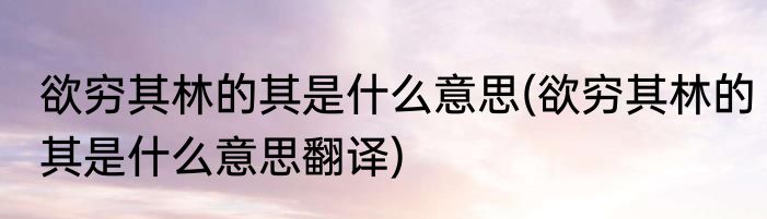欲穷其林的其是什么意思(欲穷其林的其是什么意思翻译)
