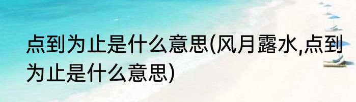点到为止是什么意思(风月露水,点到为止是什么意思)