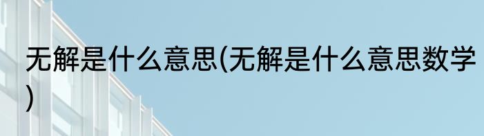 无解是什么意思(无解是什么意思数学)