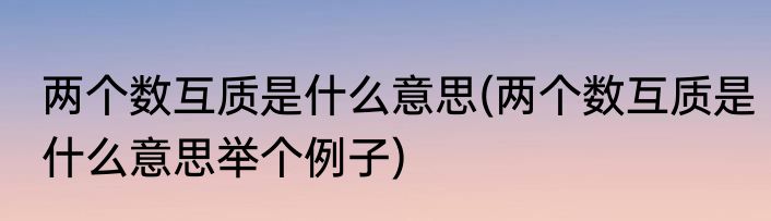 两个数互质是什么意思(两个数互质是什么意思举个例子)