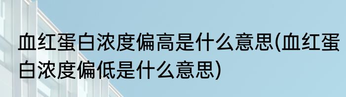 血红蛋白浓度偏高是什么意思(血红蛋白浓度偏低是什么意思)