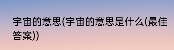 宇宙的意思(宇宙的意思是什么(最佳答案))